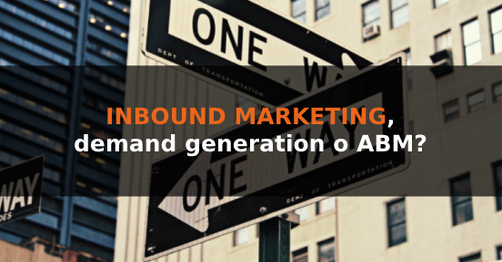 Inbound marketing, demand generation o ABM? Cosa scegliere