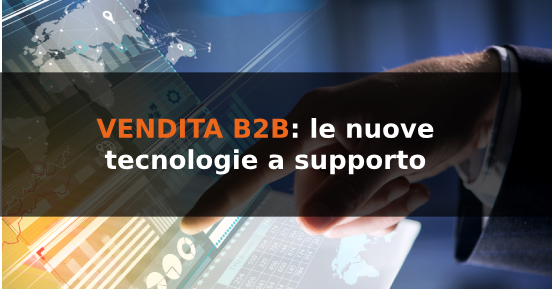 Vendita b2b: le nuove tecnologie a supporto della forza vendita