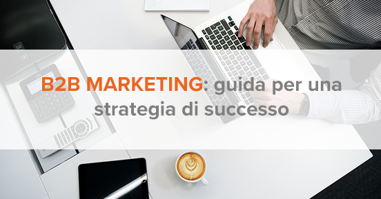 B2B marketing: la guida completa per una strategia di successo