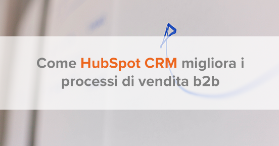 Come HubSpot CRM migliora i processi di vendita b2b