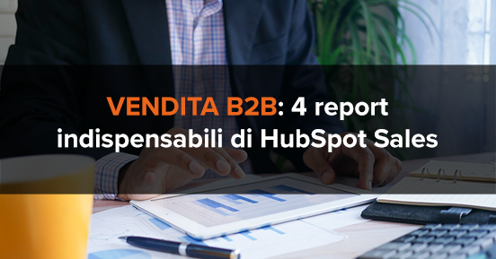 Vendita b2b: 4 report indispensabili di HubSpot Sales Hub